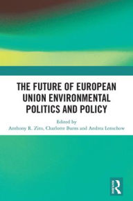 Title: The Future of European Union Environmental Politics and Policy, Author: Anthony R. Zito