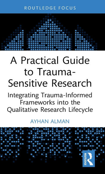 A Practical Guide to Trauma-Sensitive Research: Integrating Trauma-Informed Frameworks into the Qualitative Research Lifecycle