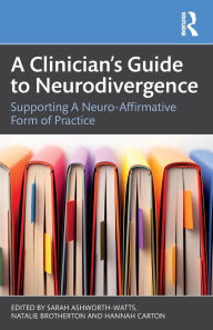 Title: A Clinician's Guide to Neurodivergence: Supporting a Neuro-Affirmative Form of Practice, Author: Sarah Ashworth-Watts