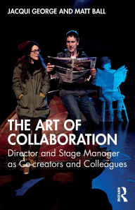 Title: The Art of Collaboration: Director and Stage Manager as Co-creators and Colleagues, Author: Jacqui George