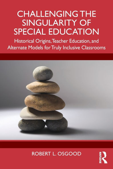 Challenging the Singularity of Special Education: Historical Origins, Teacher Education, and Alternate Models for Truly Inclusive Classrooms