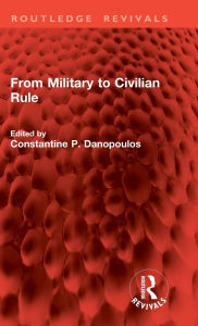 Title: From Military to Civilian Rule, Author: Constantine P. Danopoulos