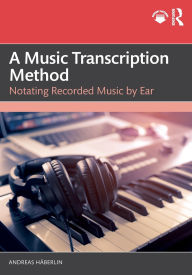 Title: A Music Transcription Method: Notating Recorded Music by Ear, Author: Andreas Häberlin
