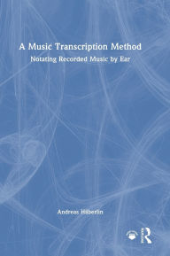 Google books full download A Music Transcription Method: Notating Recorded Music by Ear (English literature) DJVU ePub RTF 9781040396407 by Andreas Häberlin