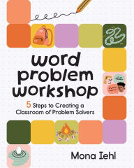 Title: Word Problem Workshop: 5 Steps to Creating a Classroom of Problem Solvers, Author: Mona Iehl