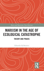 Title: Marxism in the Age of Ecological Catastrophe: Theory and Praxis, Author: Eduardo Sá Barreto