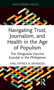 Title: Navigating Trust, Journalism, and Health in the Age of Populism: The Dengvaxia Vaccine Scandal in the Philippines, Author: Karl Patrick R. Mendoza