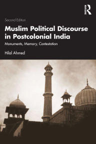 Title: Muslim Political Discourse in Postcolonial India: Monuments, Memory, Contestation, Author: Hilal Ahmed