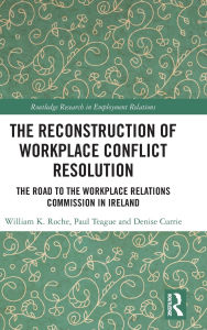 Title: The Reconstruction of Workplace Conflict Resolution: The Road to the Workplace Relations Commission in Ireland, Author: William K. Roche