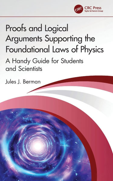 Proofs and Logical Arguments Supporting the Foundational Laws of Physics: A Handy Guide for Students Scientists