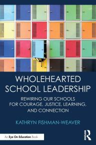 Title: Wholehearted School Leadership: Rewiring our Schools for Courage, Justice, Learning, and Connection, Author: Kathryn Fishman-Weaver