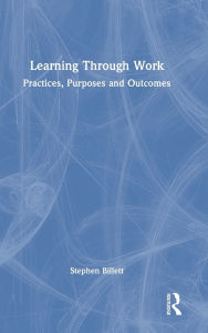 Title: Learning Through Work: Practices, Purposes and Outcomes, Author: Stephen Billett