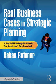 Title: Real Business Cases in Strategic Planning: A Simplified Methodology for Achieving Your Organization's Data-Driven Goals, Author: Hakan Butuner