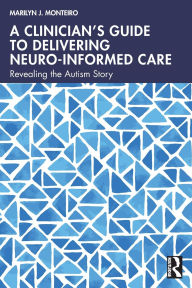Title: A Clinician's Guide to Delivering Neuro-Informed Care: Revealing the Autism Story, Author: Marilyn J. Monteiro