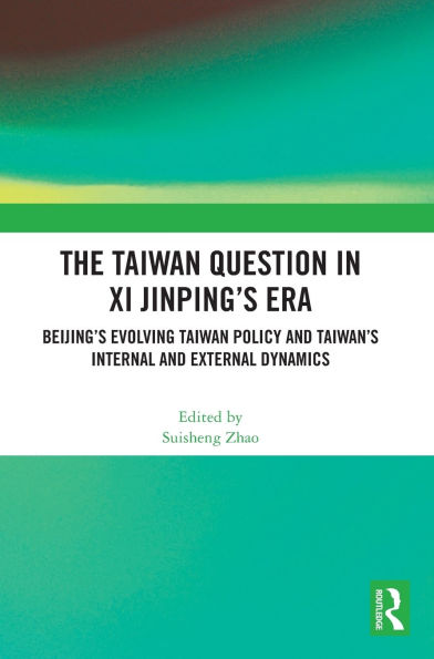 The Taiwan Question Xi Jinping's Era: Beijing's Evolving Policy and Taiwan's Internal External Dynamics