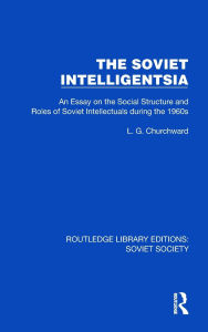 Title: The Soviet Intelligentsia: An Essay on the Social Structure and Roles of Soviet Intellectuals in the 1960s, Author: L.G. Churchward