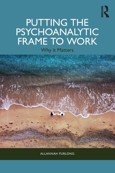 Putting the Psychoanalytic Frame to Work: Why it Matters