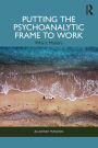 Putting the Psychoanalytic Frame to Work: Why it Matters