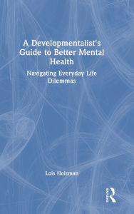 Title: A Developmentalist's Guide to Better Mental Health: Navigating Everyday Life Dilemmas, Author: Lois Holzman