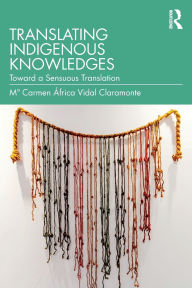 Title: Translating Indigenous Knowledges: Toward a Sensuous Translation, Author: M Carmen África Vidal Claramonte