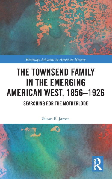 the Townsend Family Emerging American West, 1856-1926: Searching for Motherlode