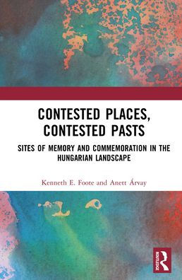 Contested Places, Pasts: Sites of Memory and Commemoration the Hungarian Landscape