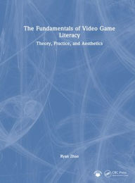 Title: The Fundamentals of Video Game Literacy: Theory, Practice, and Aesthetics, Author: Ryan Zhao