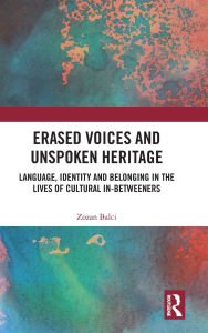 Title: Erased Voices and Unspoken Heritage: Language, Identity and Belonging in the Lives of Cultural In-betweeners, Author: Zozan Balci
