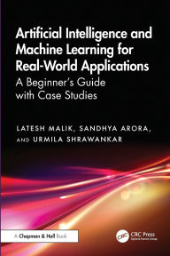 Title: Artificial Intelligence and Machine Learning for Real-World Applications: A Beginner's Guide with Case Studies, Author: Latesh Malik
