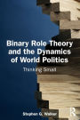 Binary Role Theory and the Dynamics of World Politics: Thinking Small