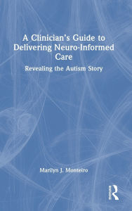 Title: A Clinician's Guide to Delivering Neuro-Informed Care: Revealing the Autism Story, Author: Marilyn J. Monteiro