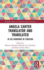 Title: Angela Carter Translator and Translated: In the Workshop of Creation, Author: Martine Hennard Dutheil de la Rochère