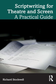 Title: Scriptwriting for Theatre and Screen: A Practical Guide, Author: Richard Stockwell