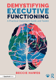 Title: Demystifying Executive Functioning: A Practical Classroom Guide and Toolkit, Author: Beccie Hawes