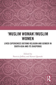 Title: 'Muslim Woman'/Muslim women: Lived Experiences beyond Religion and Gender in South Asia and Its Diasporas, Author: Patricia Jeffery