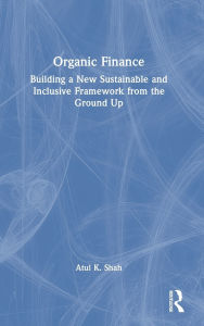 Download book to ipad Organic Finance: Building a New Sustainable and Inclusive Framework from the Ground Up in English by Atul K. Shah