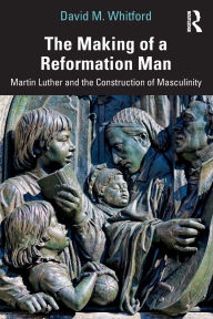 Download a book to my iphone The Making of a Reformation Man: Martin Luther and the Construction of Masculinity 9781040379400 by David M. Whitford English version ePub PDB