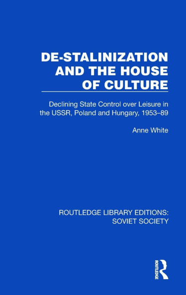 De-Stalinization and the House of Culture: Declining State Control over Leisure USSR, Poland Hungary, 1953-1989