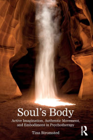 Title: Soul's Body: Active Imagination, Authentic Movement, and Embodiment in Psychotherapy, Author: Tina Stromsted