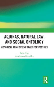 Title: Aquinas, Natural Law, and Social Ontology: Historical and Contemporary Perspectives, Author: Ana Marta González