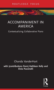 Title: Accompaniment in America: Contextualizing Collaborative Piano, Author: Chanda VanderHart