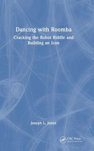 Title: Dancing with Roomba: Cracking the Robot Riddle and Building an Icon, Author: Joseph L. Jones