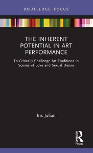 Title: The Inherent Potential in Art Performance: To Critically Challenge Art Traditions in Scenes of Love and Sexual Desire, Author: Iris Julian