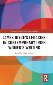Title: James Joyce's Legacies in Contemporary Irish Women's Writing, Author: Annalisa Mastronardi