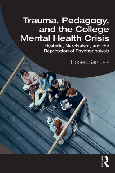 Trauma, Pedagogy, and the College Mental Health Crisis: Hysteria, Narcissism, Repression of Psychoanalysis