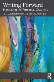 Title: Writing Forward: Translation, Performance, Creativity, Author: Susan Bassnett