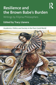 Title: Resilience and the Brown Babe's Burden: Writings by Filipina Philosophers, Author: Tracy Llanera