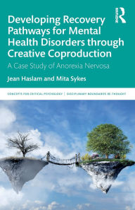 Title: Developing Recovery Pathways for Mental Health Disorders through Creative Coproduction: A Case Study of Anorexia Nervosa, Author: Jean Haslam