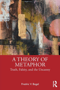 Title: A Theory of Metaphor: Truth, Falsity, and the Uncanny, Author: Fredric V. Bogel