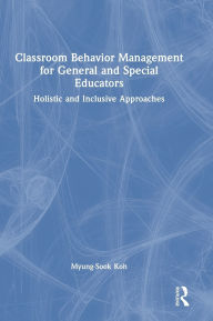 Title: Classroom Behavior Management for General and Special Educators: Holistic and Inclusive Approaches, Author: Myung-Sook Koh